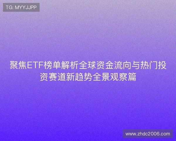 聚焦ETF榜单解析全球资金流向与热门投资赛道新趋势全景观察篇